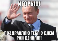 Игорь!!!! Поздравляю тебя с днем рождения!!!!