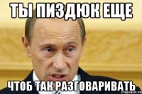 Ты пиздюк еще Чтоб так разговаривать