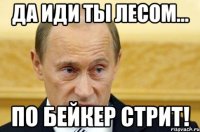 Да иди ты лесом... по Бейкер Стрит!