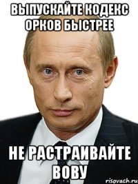 Выпускайте кодекс орков быстрее Не растраивайте Вову