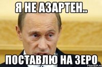 я не азартен.. поставлю на зеро