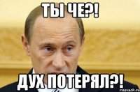 Ты че?! Дух потерял?!