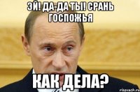 эй! да-да ты! срань госпожья как дела?