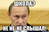 ШКОЛА? НЕ НЕ, НЕ СЛЫШАЛ!