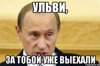 Ульви, За тобой уже выехали