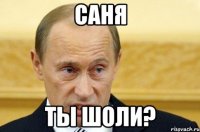 саня ты шоли?