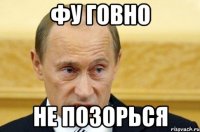 Фу говно не позорься