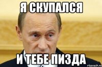 Я скупался и тебе пизда