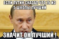 Если Путин сказал что 7б из 5 школы лучший ЗНАЧИТ ОН ЛУЧШИЙ !