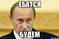 ЕБАТСЯ БУДЕМ