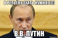 В Репьёво ехать НУЖНО! (с) В.В. Путин