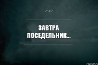 завтра поседельник... 