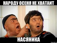 Народу осеня не хватаит насяника