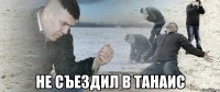  Не съездил в Танаис