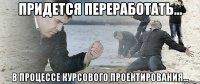 Придется переработать... в процессе курсового проектирования...