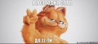 а я сегодня спал до 12-ти