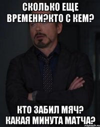 Сколько еще времени?Кто с кем? Кто забил мяч? Какая минута матча?