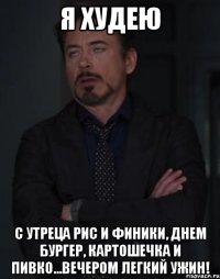 Я ХУДЕЮ с утреца рис и финики, днем бургер, картошечка и пивко...вечером легкий ужин!