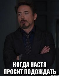  когда настя просит подождать