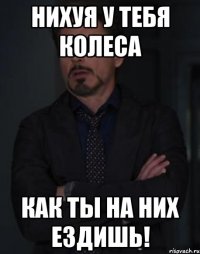 нихуя у тебя колеса как ты на них ездишь!