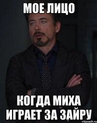 мое лицо когда миха играет за зайру