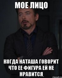 Мое лицо Когда Наташа говорит что ее фигура ей не нравится