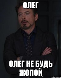 Олег Олег не будь жопой