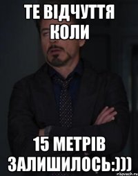 те відчуття коли 15 метрів залишилось:)))