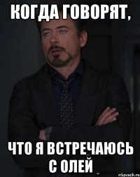 Когда говорят, что я встречаюсь с Олей