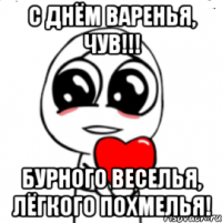 С днём варенья, чув!!! Бурного веселья, лёгкого похмелья!