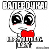 Валерочка! Happy birthday, baby :*