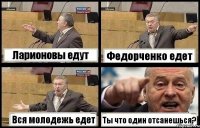 Ларионовы едут Федорченко едет Вся молодежь едет Ты что один отсанешься?