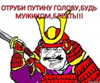 Отруби Путину голову,будь мужиком,блеать!!!