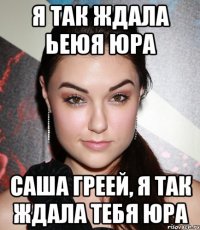 Я ТАК ЖДАЛА ЬЕЮЯ ЮРА САША ГРЕЕЙ, Я ТАК ЖДАЛА ТЕБЯ ЮРА