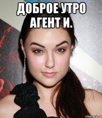 Доброе утро агент И. 