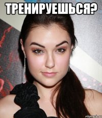 Тренируешься? 