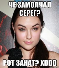 Че замолчал Серег? Рот занат? xDDD