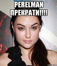 PERELMAN прекрати!!!! 