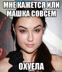 Мне кажется или машка совсем Охуела