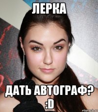 Лерка дать автограф? :D