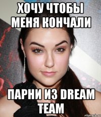 хочу чтобы меня кончали парни из dream team