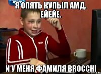 Я опять купыл амд. ейейе. и у меня фамиля Brocchi