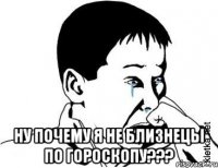  ну почему я не Близнецы по гороскопу???