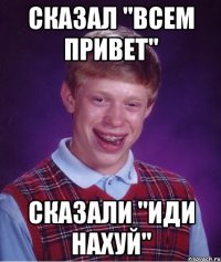 сказал "всем привет" сказали "иди нахуй"