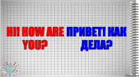 Hi! How are you? Привет! Как дела?