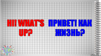 Hi! What's up? Привет! Как жизнь?