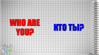 Who are you? Кто ты?