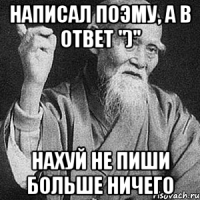 Написал поэму, а в ответ ")" Нахуй не пиши больше ничего