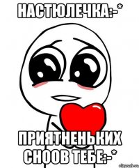 Настюлечка:-* Приятненьких сноов тебе:-*