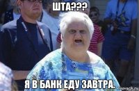 Шта??? Я в банк еду завтра.